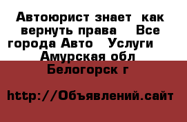 Автоюрист знает, как вернуть права. - Все города Авто » Услуги   . Амурская обл.,Белогорск г.